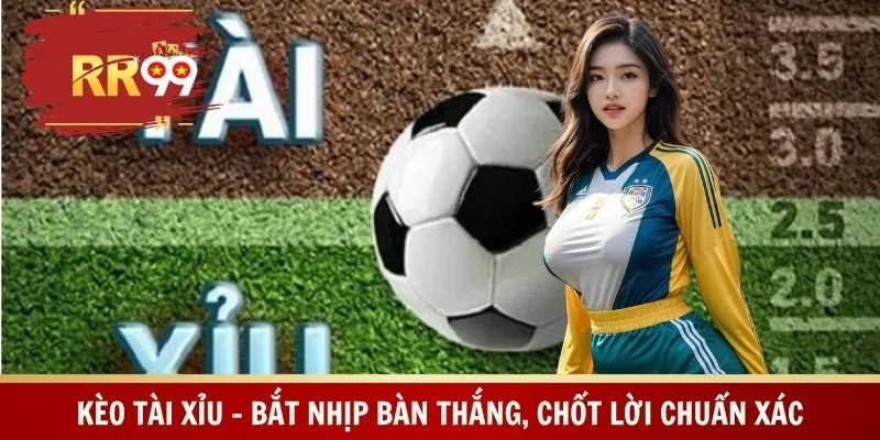 Kèo Tài Xỉu – Bắt Nhịp Bàn Thắng, Chốt Lời Chuẩn Xác